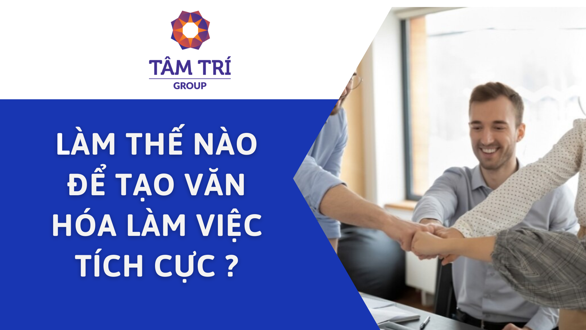 LÀM THẾ NÀO ĐỂ TẠO VĂN HÓA LÀM VIỆC TÍCH CỰC ?